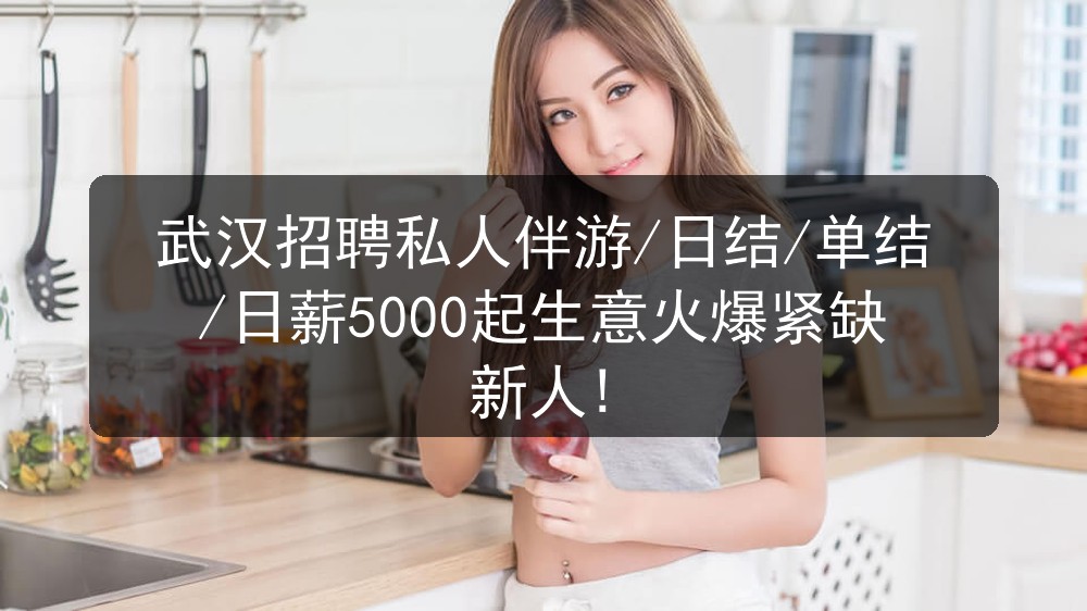 武汉招聘私人伴游/日结/单结/日薪5000起生意火爆紧缺新人!
