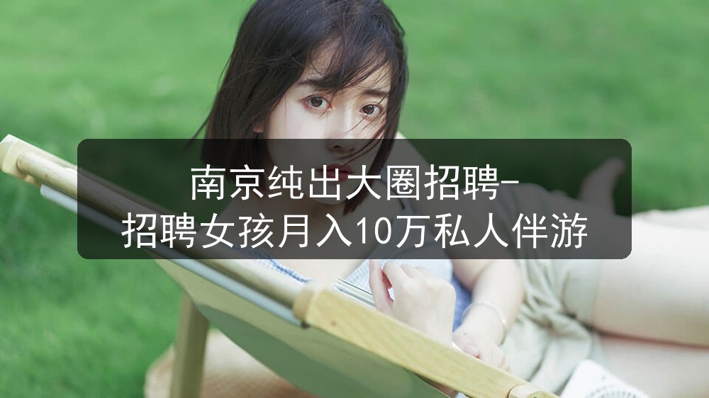 南京纯出大圈招聘-招聘女孩月入10万私人伴游图片