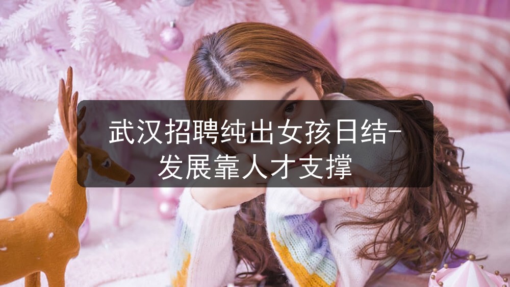 武汉招聘纯出女孩日结-发展靠人才支撑